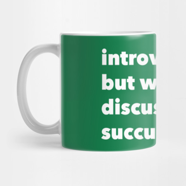 introverted but willing to discuss succulents.